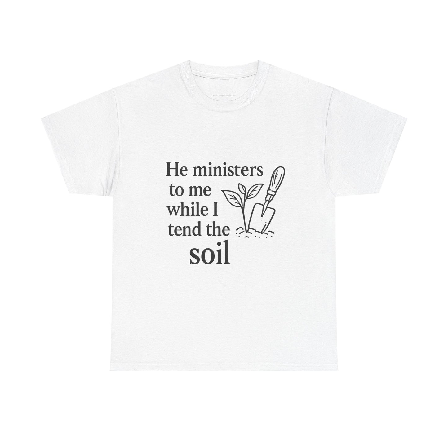 Gardening Inspirational T-Shirt, He Ministers to Me Tee, Spiritual Gift, Nature Lover Apparel, Eco-Friendly Fashion