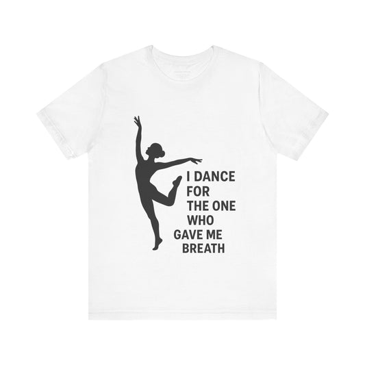 Inspirational Dance Tee, I Dance for the One Who Gave Me Breath, Gift for Dancers, Dance Performance Shirt, Dance Lover Apparel, [...]